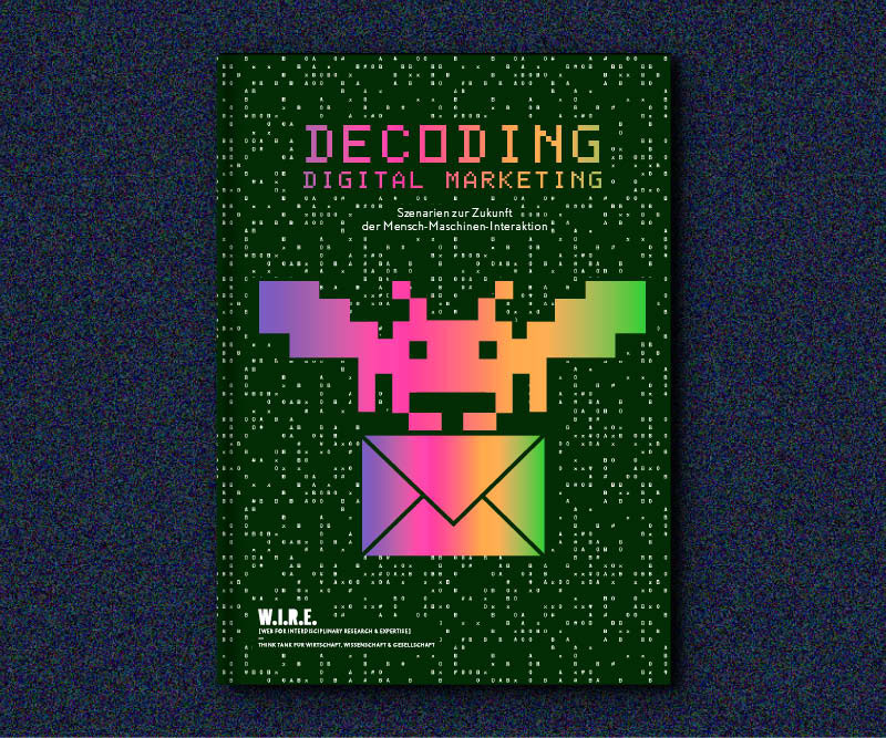 DECODING DIGITAL MARKETING - SZENARIEN ZUR ZUKUNFT DER MENSCH-MASCHINEN-INTERAKTION - W.I.R.E.