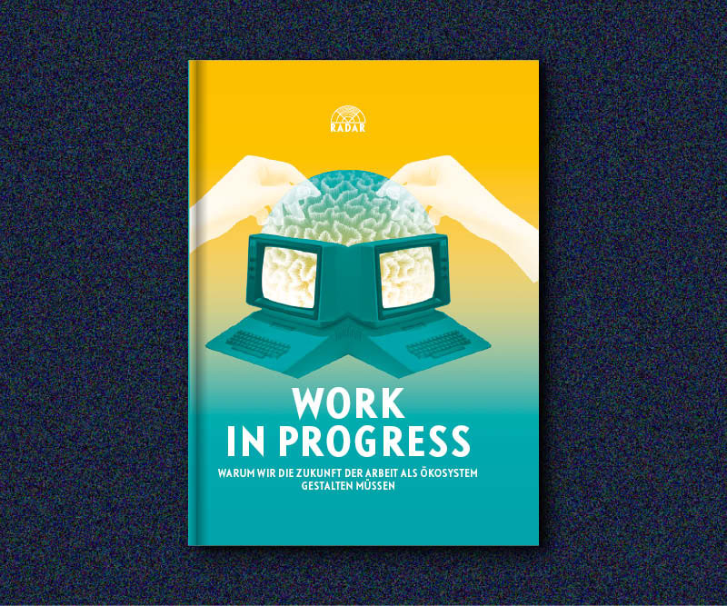 WORK IN PROGRESS - Warum wir die Zukunft der Arbeit als Ökosystem gestalten müssen - W.I.R.E.